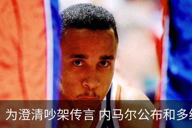 为澄清吵架传言 内马尔公布和多纳鲁马的聊天记录