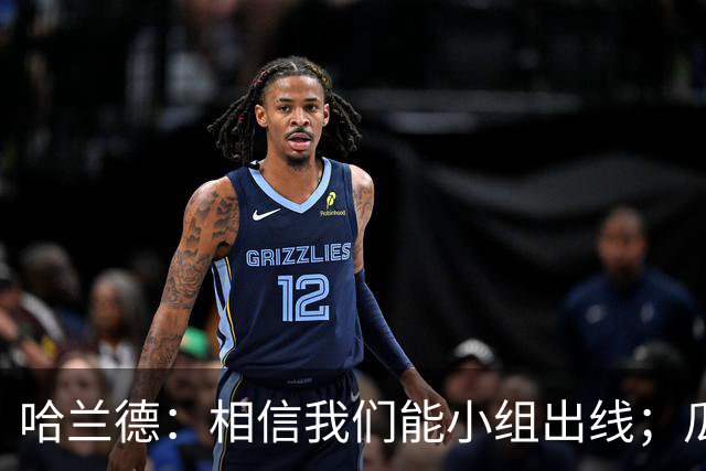 哈兰德：相信我们能小组出线；瓜帅最厉害的是能让每个人变得更强