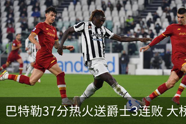 巴特勒37分热火送爵士3连败 大桥38分篮网擒鹰