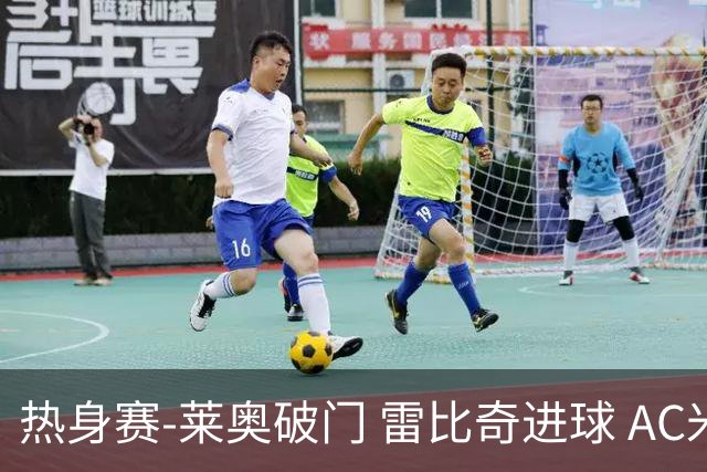 热身赛-莱奥破门 雷比奇进球 AC米兰5-0客场大捷
