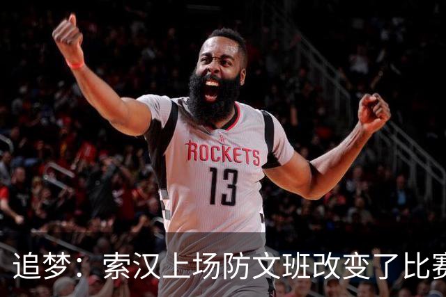 追梦：索汉上场防文班改变了比赛势头 他产生了积极的影响！