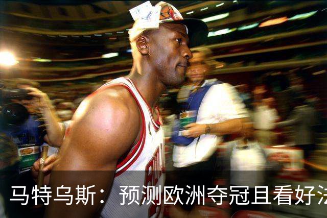 马特乌斯：预测欧洲夺冠且看好法西英 梅西对球队的影响力强于C罗