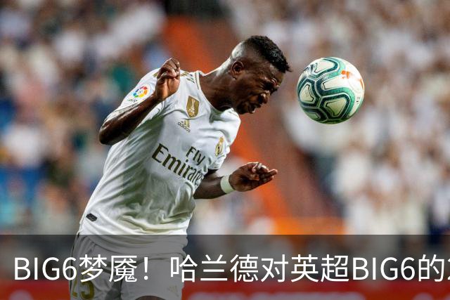 BIG6梦魇！哈兰德对英超BIG6的21次打进16球7助攻